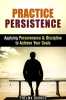 Practice_Persistence__Applying_Perseverance___Discipline_to_Achieve_Your_Goals
