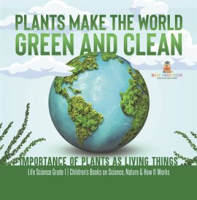 Plants_Make_the_World_Green_and_Clean_Importance_of_Plants_as_Living_Things_Life_Science_Grade