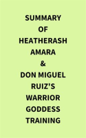 Summary_of_HeatherAsh_Amara___don_Miguel_Ruiz_s_Warrior_Goddess_Training