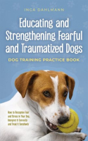 Educating_and_Strengthening_Fearful_and_Traumatized_Dogs__-_Dog_Training_Practice_Book_-_How_to_Reco