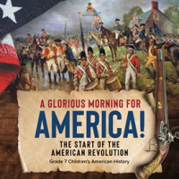 A_Glorious_Morning_for_America__The_Start_of_the_American_Revolution_Grade_7_Children_s_America