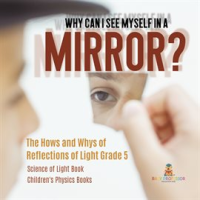 Why_Can_I_See_Myself_in_a_Mirror___The_Hows_and_Whys_of_Reflections_of_Light_Grade_5_Science_of